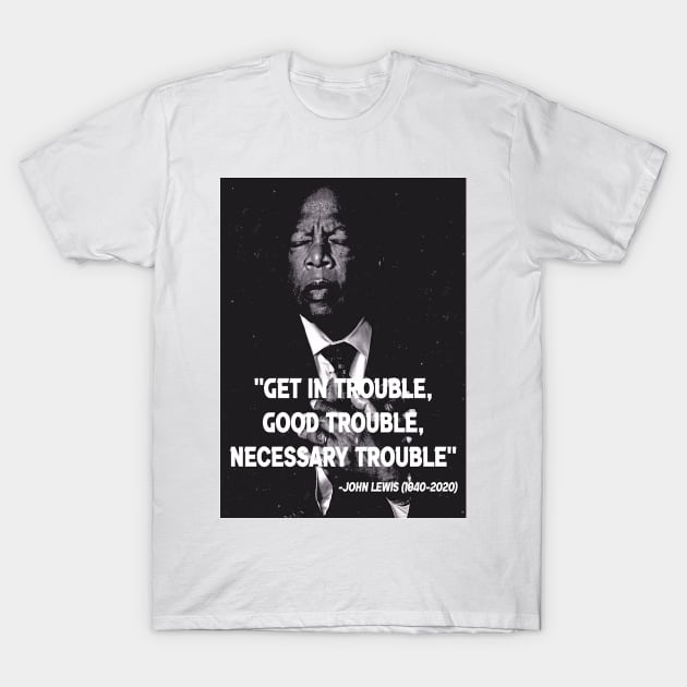 Congressman John Lewis: Get in Good Trouble Social Justice Quote T-Shirt by BeHappy12